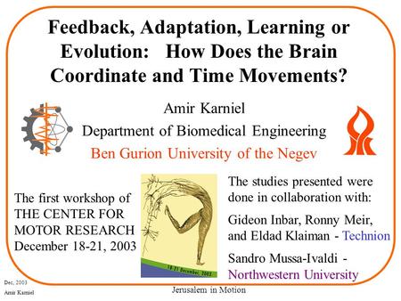 Dec, 2003 Amir Karniel Jerusalem in Motion Feedback, Adaptation, Learning or Evolution: How Does the Brain Coordinate and Time Movements? Amir Karniel.