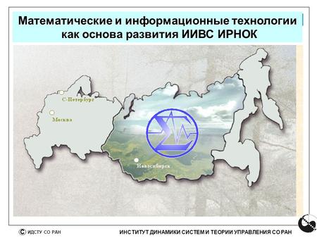 ИНСТИТУТ ДИНАМИКИ СИСТЕМ И ТЕОРИИ УПРАВЛЕНИЯ СО РАН С ИДСТУ СО РАН Иркутск Математические и информационные технологии как основа развития ИИВС ИРНОК как.