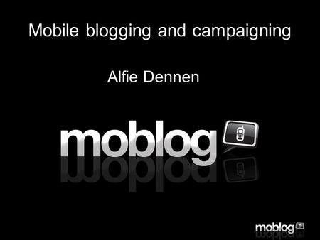 Click to edit Master text styles –Second level Third level –Fourth level »Fifth level Mobile blogging and campaigning Alfie Dennen.