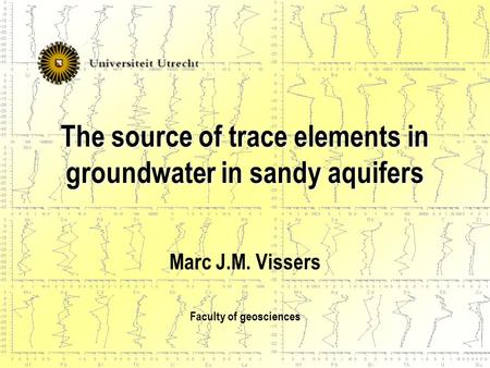 The source of trace elements in groundwater in sandy aquifers Marc J.M. Vissers Faculty of geosciences.