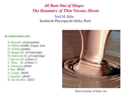 All Bent Out of Shape: The Dynamics of Thin Viscous Sheets Neil M. Ribe Institut de Physique du Globe, Paris D. Bonn (U. of Amsterdam) M. Habibi (IASBS,