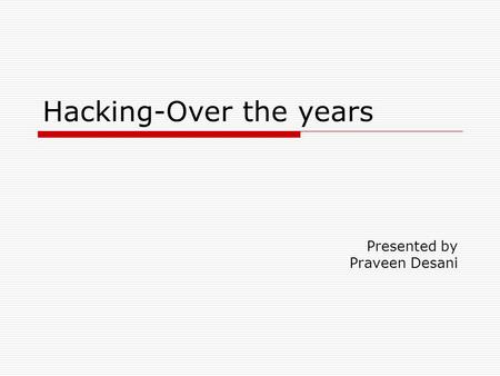 Hacking-Over the years Presented by Praveen Desani.