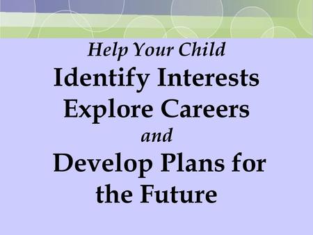 Help Your Child Identify Interests Explore Careers and Develop Plans for the Future.