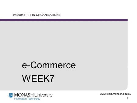 Www.sims.monash.edu.au 1 IMS9043 – IT IN ORGANISATIONS e-Commerce WEEK7.