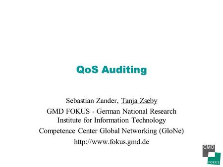 QoS Auditing Sebastian Zander, Tanja Zseby GMD FOKUS - German National Research Institute for Information Technology Competence Center Global Networking.