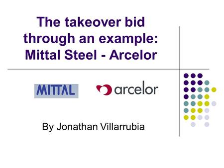 The takeover bid through an example: Mittal Steel - Arcelor By Jonathan Villarrubia.