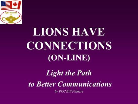 LIONS HAVE CONNECTIONS (ON-LINE) Light the Path to Better Communications by PCC Bill Filmore.