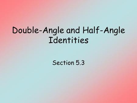 Double-Angle and Half-Angle Identities Section 5.3.