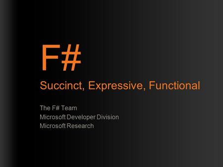 F# Succinct, Expressive, Functional The F# Team Microsoft Developer Division Microsoft Research.