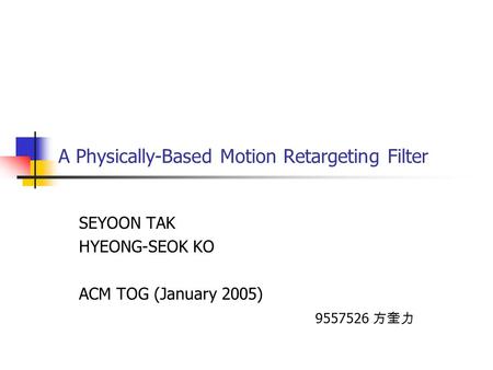 A Physically-Based Motion Retargeting Filter SEYOON TAK HYEONG-SEOK KO ACM TOG (January 2005) 9557526 方奎力.