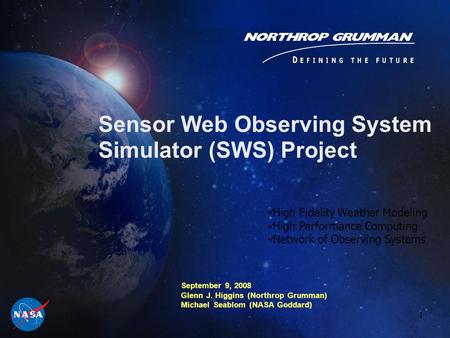 1 Sensor Web Observing System Simulator (SWS) Project September 9, 2008 Glenn J. Higgins (Northrop Grumman) Michael Seablom (NASA Goddard) High Fidelity.