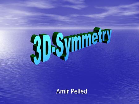 Amir Pelled. Topics What is 3D-Symmetry ? What is 3D-Symmetry ? Basic 3d-Symmetry Definitions Basic 3d-Symmetry Definitions Mathematical Definitions for.