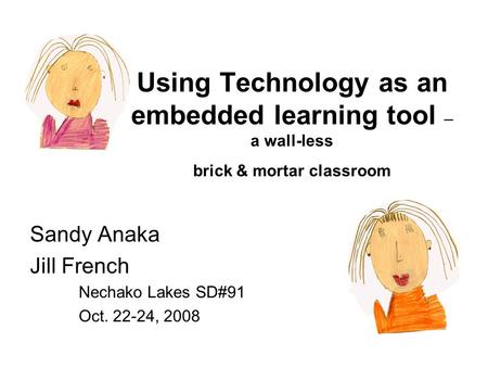 Using Technology as an embedded learning tool – a wall-less brick & mortar classroom Sandy Anaka Jill French Nechako Lakes SD#91 Oct. 22-24, 2008.