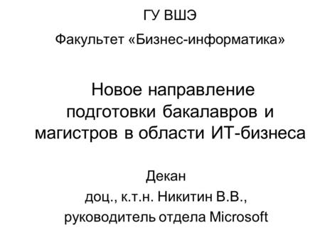 ГУ ВШЭ Факультет «Бизнес-информатика» Новое направление подготовки бакалавров и магистров в области ИТ-бизнеса Декан доц., к.т.н. Никитин В.В., руководитель.