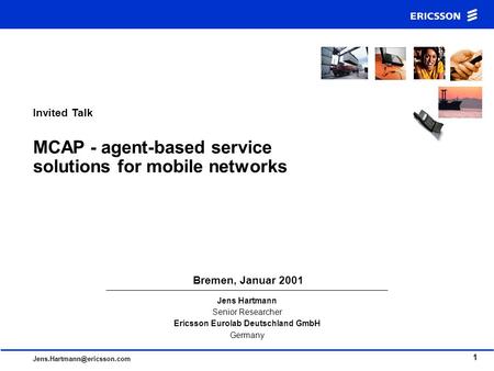 1 Jens Hartmann Senior Researcher Ericsson Eurolab Deutschland GmbH Germany Bremen, Januar 2001 Invited Talk MCAP - agent-based.