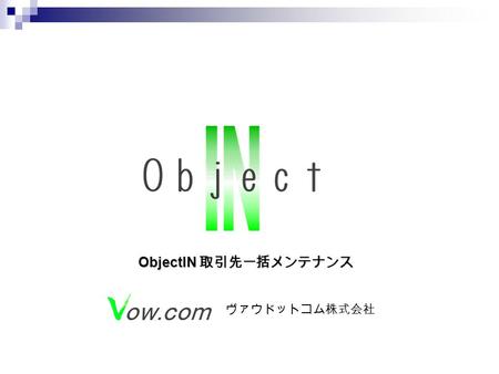 ヴァウドットコム株式会社 ObjectIN 取引先一括メンテナンス. Ｂｉｚ Rule: データ入力チェック B ｉｚ Apply: データベース連携 COM ＋イベントによる 代替オペレーション ポーリング方式でなく アプリケーション監視による 最新データの同期機能 Biz Exchange （注.