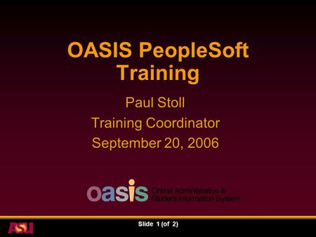 Slide 1 (of 2) OASIS PeopleSoft Training Paul Stoll Training Coordinator September 20, 2006.