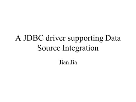 A JDBC driver supporting Data Source Integration Jian Jia.