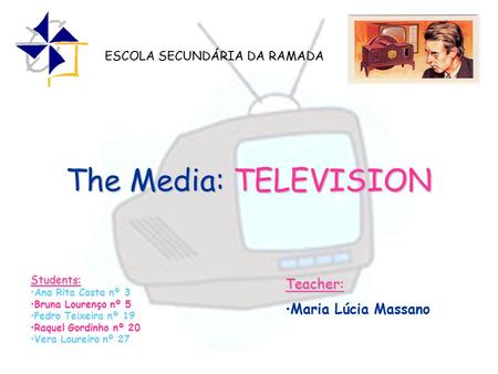 The Media: TELEVISION Students: Ana Rita Costa nº 3 Bruna Lourenço nº 5 Pedro Teixeira nº 19 Raquel Gordinho nº 20 Vera Loureiro nº 27 ESCOLA SECUNDÁRIA.