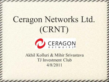 Ceragon Networks Ltd. (CRNT) Akhil Kolluri & Mihir Srivastava TJ Investment Club 4/8/2011.