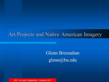 BPC: Art and Computation – Summer 2007 Art Projects and Native American Imagery Glenn Bresnahan