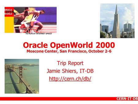 CERN-IT-DB Oracle OpenWorld 2000 Moscone Center, San Francisco, October 2-6 Trip Report Jamie Shiers, IT-DB