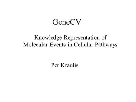 GeneCV Knowledge Representation of Molecular Events in Cellular Pathways Per Kraulis.