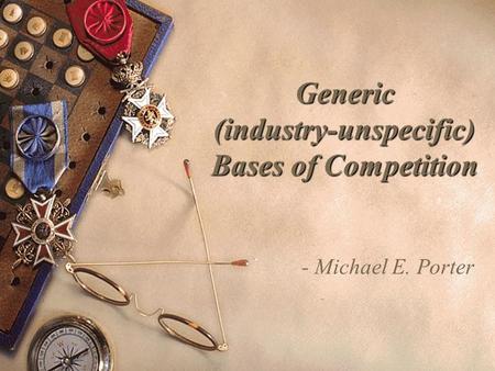 Generic (industry-unspecific) Bases of Competition - Michael E. Porter.