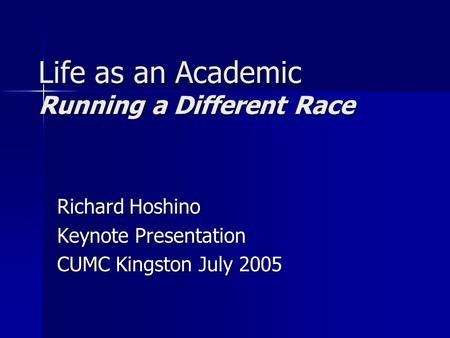 Life as an Academic Running a Different Race Richard Hoshino Keynote Presentation CUMC Kingston July 2005.