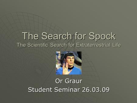 The Search for Spock The Scientific Search for Extraterrestrial Life Or Graur Student Seminar 26.03.09.