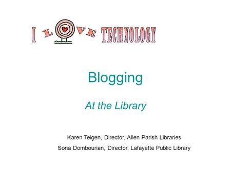 Blogging At the Library Karen Teigen, Director, Allen Parish Libraries Sona Dombourian, Director, Lafayette Public Library.