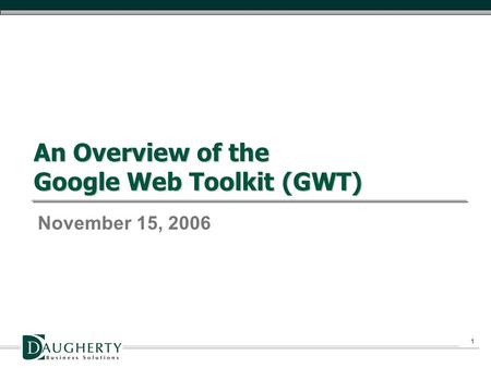 1 An Overview of the Google Web Toolkit (GWT) November 15, 2006.