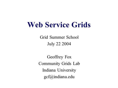 Web Service Grids Grid Summer School July 22 2004 Geoffrey Fox Community Grids Lab Indiana University