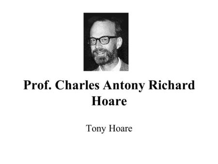 Prof. Charles Antony Richard Hoare Tony Hoare. Born in Colombo (Sri Lanka) British parents.