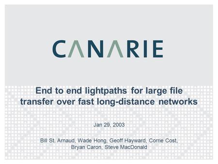 End to end lightpaths for large file transfer over fast long-distance networks Jan 29, 2003 Bill St. Arnaud, Wade Hong, Geoff Hayward, Corrie Cost, Bryan.