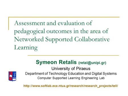 Assessment and evaluation of pedagogical outcomes in the area of Networked Supported Collaborative Learning Symeon Retalis University.