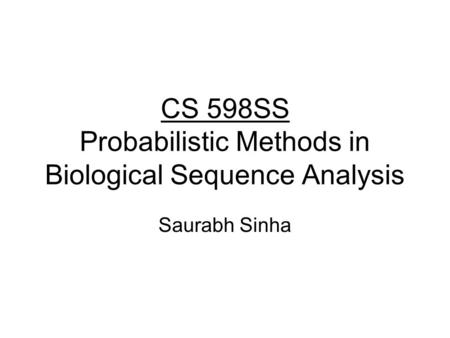 CS 598SS Probabilistic Methods in Biological Sequence Analysis Saurabh Sinha.