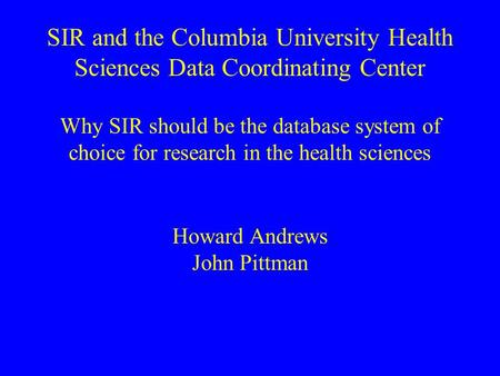 SIR and the Columbia University Health Sciences Data Coordinating Center Why SIR should be the database system of choice for research in the health sciences.