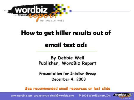 © 2003 WordBiz.com, Inc.www.wordbiz.com 202.364.5705 How to get killer results out of  text ads By Debbie Weil Publisher, WordBiz.