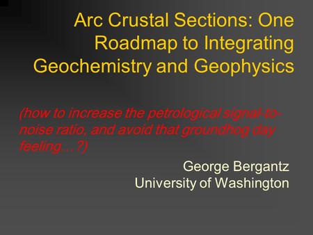 Arc Crustal Sections: One Roadmap to Integrating Geochemistry and Geophysics George Bergantz University of Washington (how to increase the petrological.