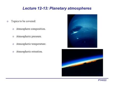 PY4022 Lecture 12-13: Planetary atmospheres oTopics to be covered: oAtmosphere composition. oAtmospheric pressure. oAtmospheric temperature. oAtmospheric.