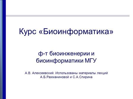 Курс «Биоинформатика» ф-т биоинженерии и биоинформатики МГУ А.В. Алексеевский. Использованы материалы лекций А.Б.Рахманиновой и С.А.Спирина.