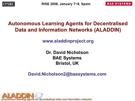 Autonomous Learning Agents for Decentralised Data and Information Networks (ALADDIN) www.aladdinproject.org Dr. David Nicholson BAE Systems Bristol, UK.