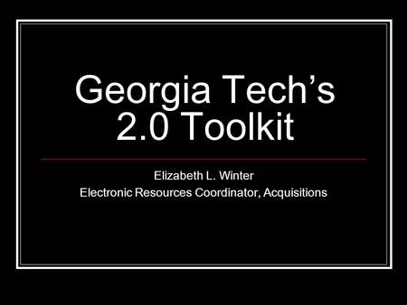 Georgia Tech’s 2.0 Toolkit Elizabeth L. Winter Electronic Resources Coordinator, Acquisitions.