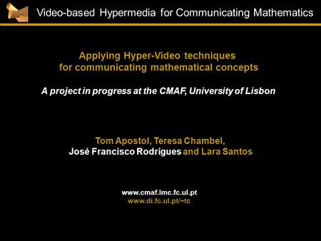 1 Video-based Hypermedia for Communicating Mathematics Tom Apostol, Teresa Chambel, José Francisco Rodrigues and Lara Santos A project in progress at the.