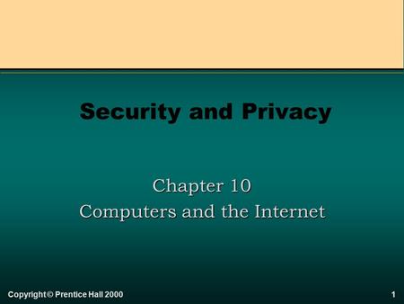 1Copyright © Prentice Hall 2000 Security and Privacy Chapter 10 Computers and the Internet.