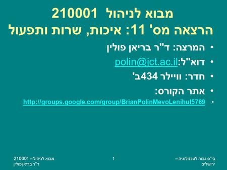 ביס גבוה לטכנולוגיה – ירושלים מבוא לניהול – 210001 דר בריאן פולין 1 מבוא לניהול 210001 הרצאה מס' 11: איכות, שרות ותפעול המרצה: דר בריאן פולין