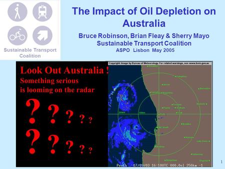 1 The Impact of Oil Depletion on Australia Bruce Robinson, Brian Fleay & Sherry Mayo Sustainable Transport Coalition ASPO Lisbon May 2005 ? ? ? ? ? Look.