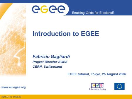 INFSO-RI-508833 Enabling Grids for E-sciencE www.eu-egee.org Introduction to EGEE Fabrizio Gagliardi Project Director EGEE CERN, Switzerland EGEE tutorial,