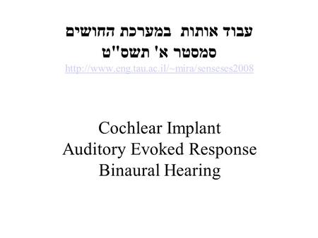 עבוד אותות במערכת החושים סמסטר א' תשסט  Cochlear Implant Auditory Evoked Response Binaural Hearing